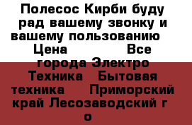 Полесос Кирби буду рад вашему звонку и вашему пользованию. › Цена ­ 45 000 - Все города Электро-Техника » Бытовая техника   . Приморский край,Лесозаводский г. о. 